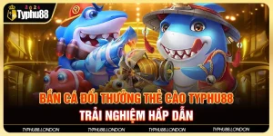 Bắn Cá Đổi Thưởng Thẻ Cào TYPHU88 - Trải Nghiệm Hấp Dẫn