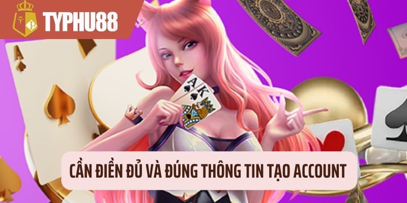 Cần điền đủ và đúng thông tin tạo account 